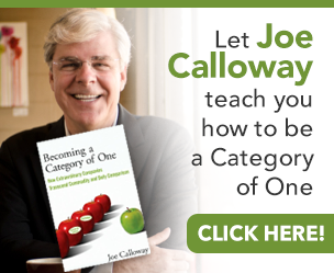 Let Joe Calloway teach you how to be a Category of One. Click Here! Becoming a Category of One: How Extraordinary Companies Transcend Commodity and Defy Comparison by Joe Calloway
