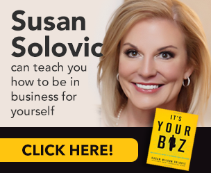 Susan Solovic can teach you how to be in business for yourself. Click Here! "It's Your Biz: The Complete Guide to Becoming Your Own Boss" by Susan Solovic