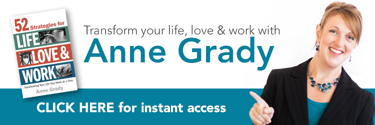 Transform your life, love and work with Anne Grady. Click Here for instant access. 52 Strategies for Life, Love & Work: Transforming Your Life One Week at a Time by Anne Grady