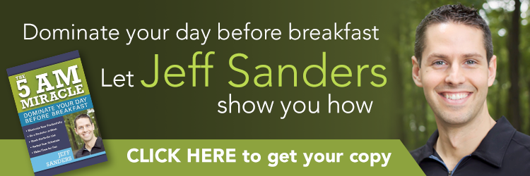 Dominate your day before breakfast. Let Jeff Sanders show you how. Click Here to get your copy. "The 5 A.M. Miracle: Dominate Your Day Before Breakfast" by Jeff Sanders