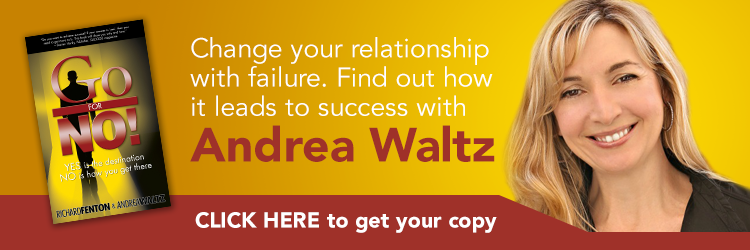 Change your relationship with failure. Find out how it leads to success with Andrea Waltz. Click Here to get your copy. "Go for No! Yes is the Destination, No is How You Get There" by Andrea Waltz