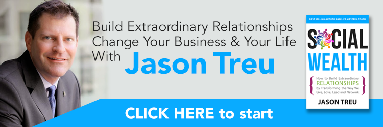 Build extraordinary relationships. Change your business and your life with Jason Treu. Click Here to start. "Social Wealth: How to Build Extraordinary Relationships By Transforming the Way We Live, Love, Lead and Network" by Jason Treu